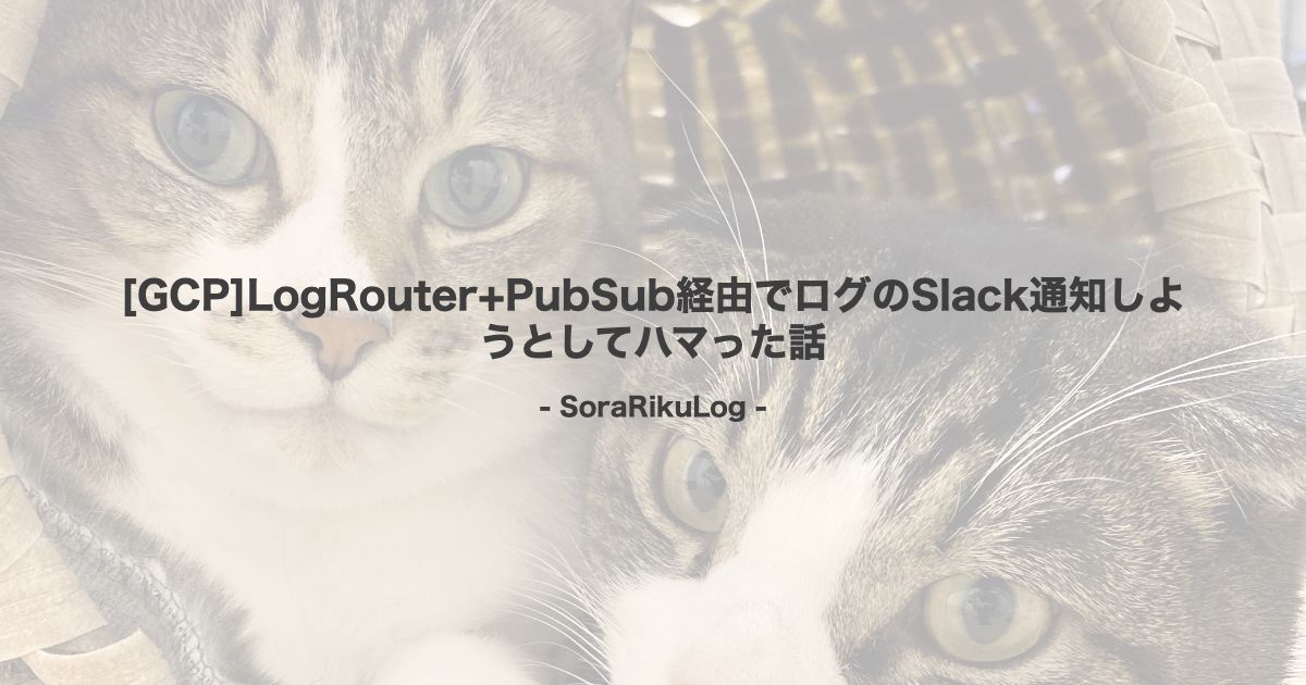 [GCP]LogRouter+PubSub経由でログのSlack通知しようとしてハマった話