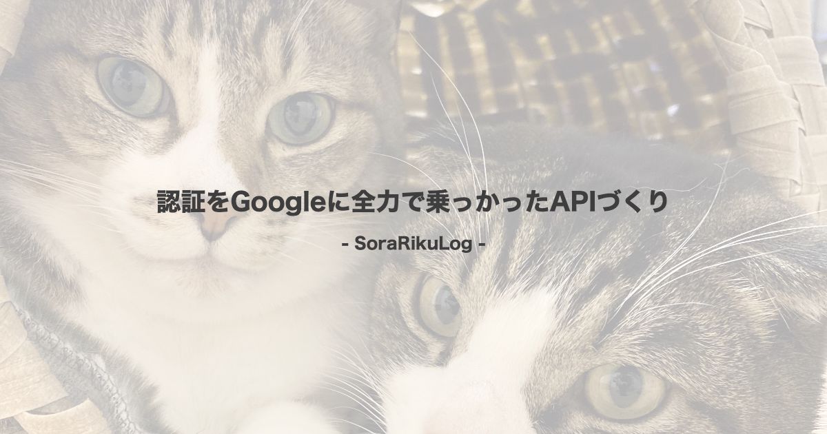 認証をGoogleに全力で乗っかったAPIづくり